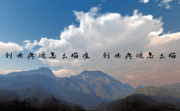 创世兵魂怎么瞄准　创世兵魂怎么瞄准敌人