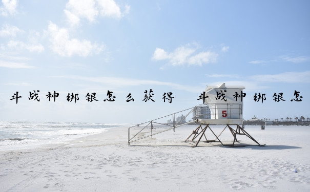 斗战神绑银怎么获得　斗战神绑银怎么快速获得