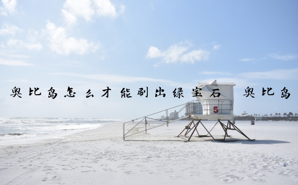 奥比岛怎么才能刷出绿宝石　奥比岛怎么才能刷出绿宝石呢