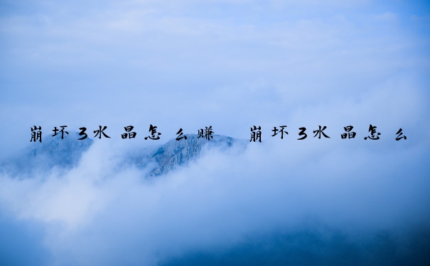 崩坏3水晶怎么赚　崩坏3水晶怎么赚的快