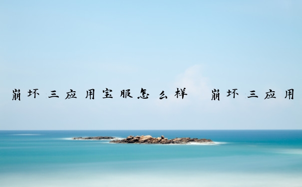 崩坏三应用宝服怎么样　崩坏三应用宝服怎么样转官服