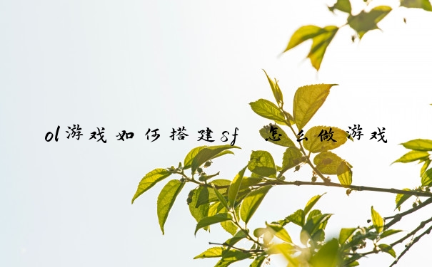ol游戏如何搭建sf　怎么做游戏sf服务器