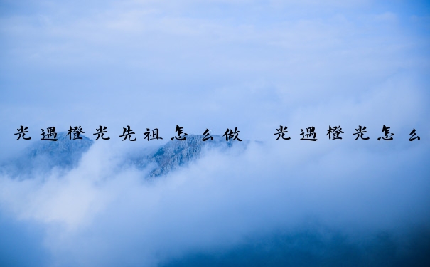 光遇橙光先祖怎么做　光遇橙光怎么拿