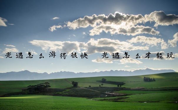 光遇怎么游得很快　光遇怎么才能玩好