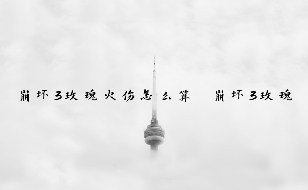 崩坏3玫瑰火伤怎么算　崩坏3玫瑰技能