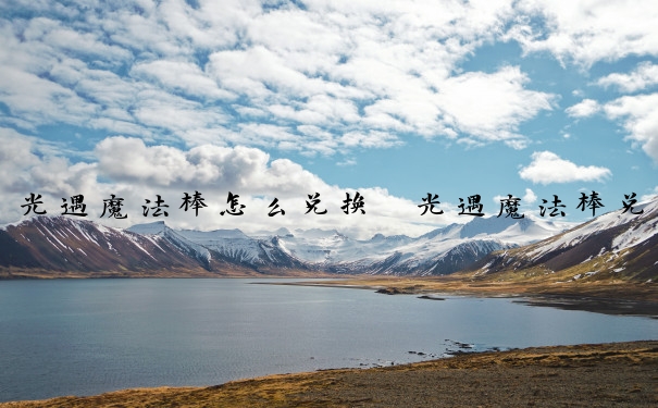 光遇魔法棒怎么兑换　光遇魔法棒兑换图