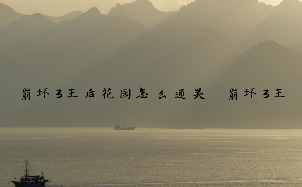 崩坏3王后花园怎么通关　崩坏3王后花园怎么通关的