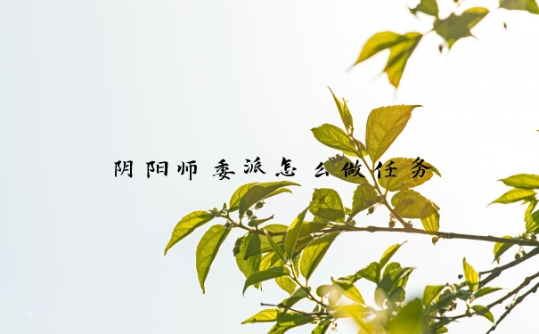 阴阳师委派怎么做任务