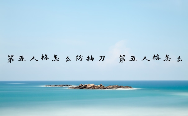 第五人格怎么防抽刀　第五人格怎么防抽刀的