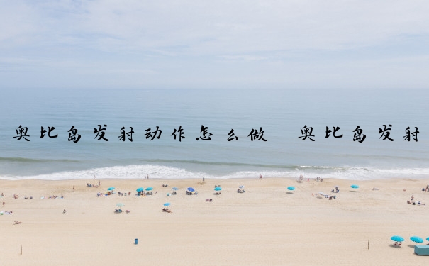 奥比岛发射动作怎么做　奥比岛发射动作怎么做的