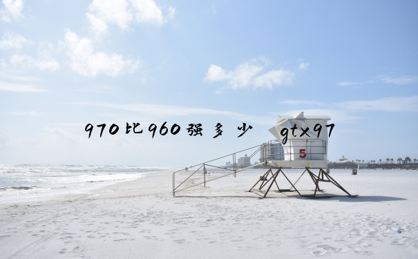 970比960强多少　gtx970比960强多少