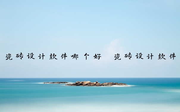 瓷砖设计软件哪个好　瓷砖设计软件哪个好用