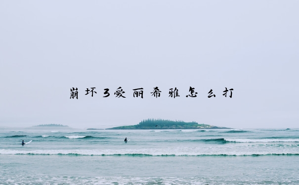 崩坏3爱丽希雅怎么打