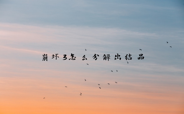 崩坏3怎么分解出结晶