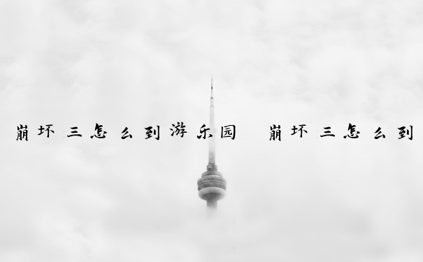崩坏三怎么到游乐园　崩坏三怎么到游乐园里