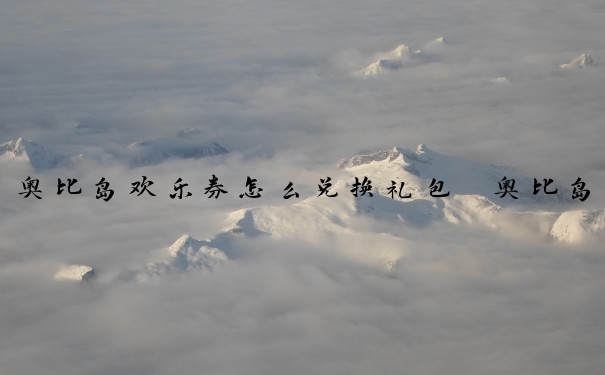 奥比岛欢乐券怎么兑换礼包　奥比岛欢乐券怎么兑换礼包码