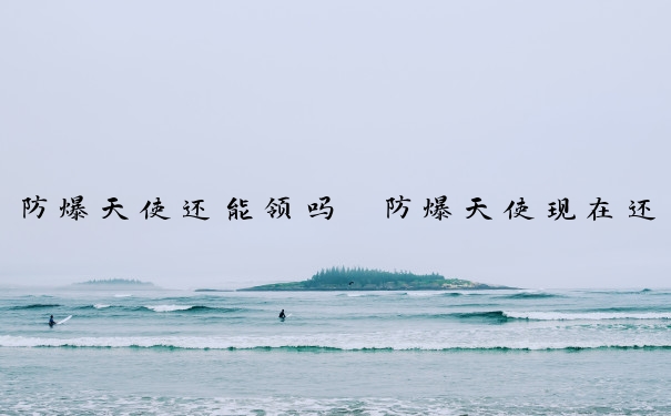 防爆天使还能领吗　防爆天使现在还可以领吗