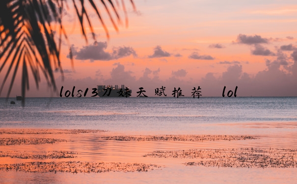 lols13刀妹天赋推荐　lol刀妹天赋s11