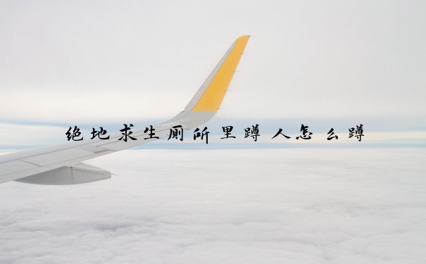 绝地求生厕所里蹲人怎么蹲