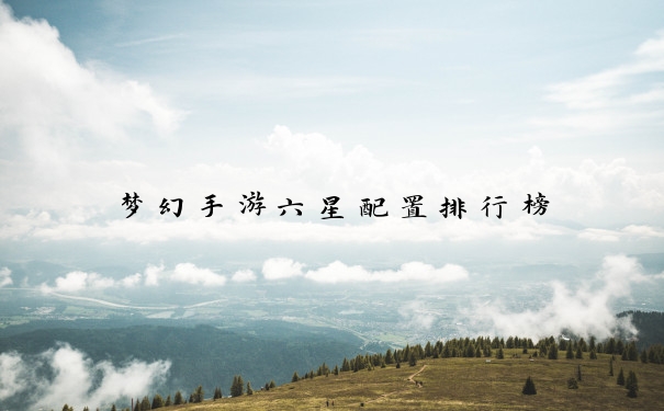 梦幻手游六星配置排行榜