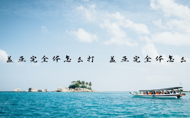 盖亚完全体怎么打　盖亚完全体怎么获得
