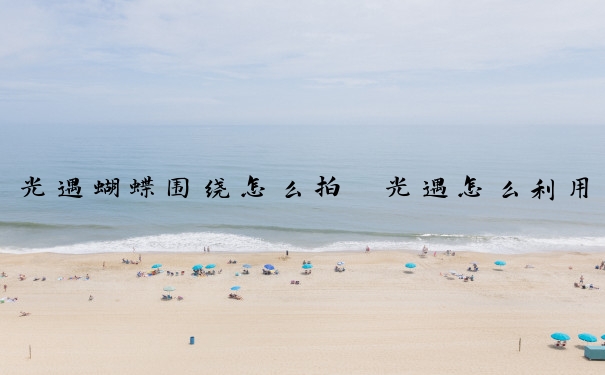 光遇蝴蝶围绕怎么拍　光遇怎么利用蝴蝶飞起来