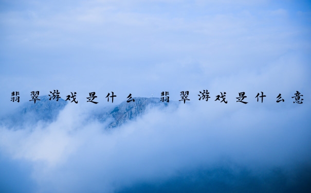 翡翠游戏是什么　翡翠游戏是什么意思