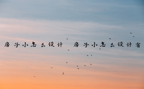房子小怎么设计　房子小怎么设计省空间