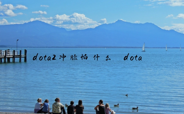 dota2冲脸怕什么　dota 冲脸