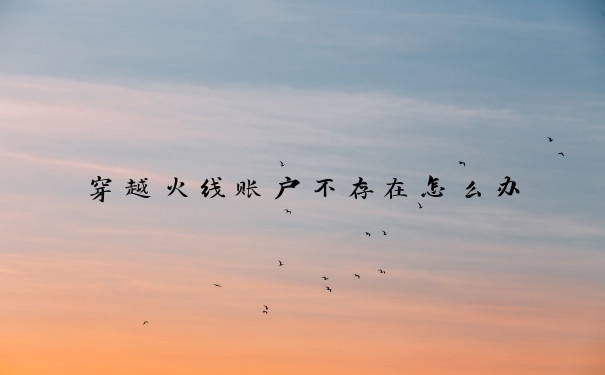 穿越火线账户不存在怎么办