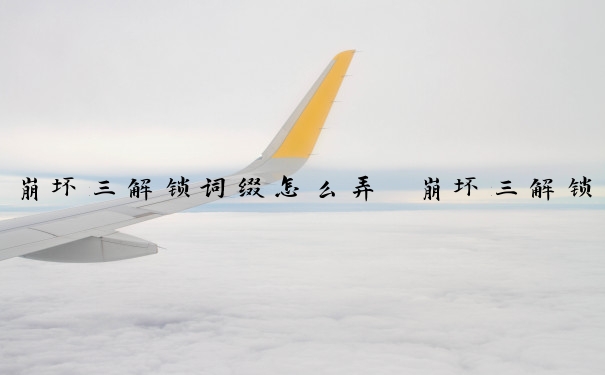 崩坏三解锁词缀怎么弄　崩坏三解锁词缀怎么弄的