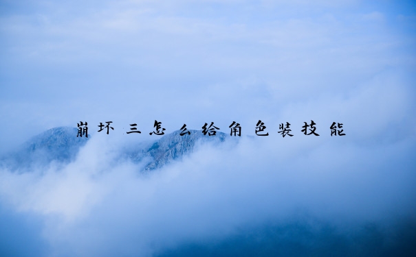 崩坏三怎么给角色装技能