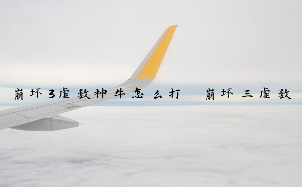 崩坏3虚数神牛怎么打　崩坏三虚数神骸怎么打