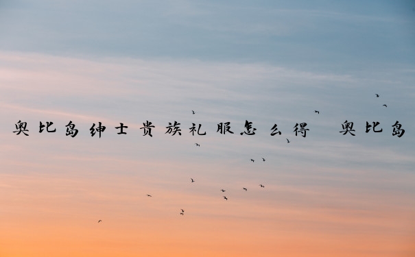 奥比岛绅士贵族礼服怎么得　奥比岛绅士贵族礼服怎么得的