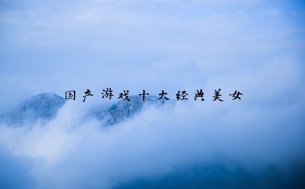 国产游戏十大经典美女
