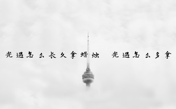 光遇怎么长久拿蜡烛　光遇怎么多拿蜡烛