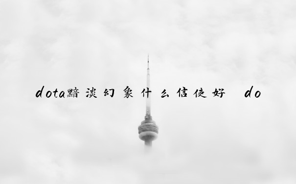 dota黯淡幻象什么信使好　dota2黯淡幻象