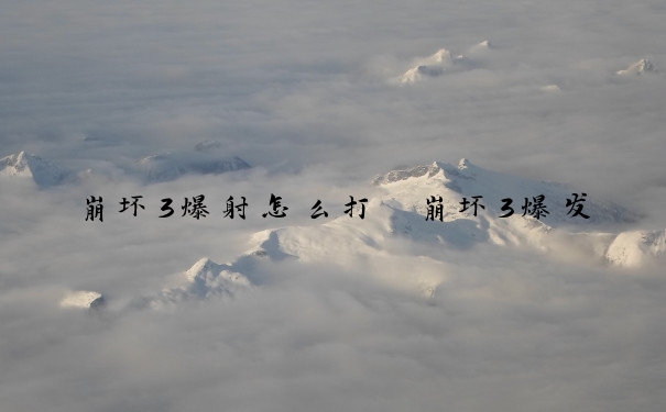 崩坏3爆射怎么打　崩坏3爆发
