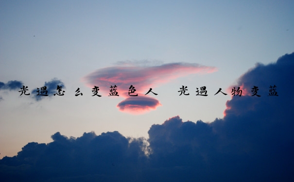 光遇怎么变蓝色人　光遇人物变蓝