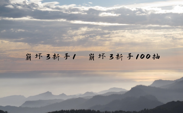 崩坏3新手1　崩坏3新手100抽是什么活动