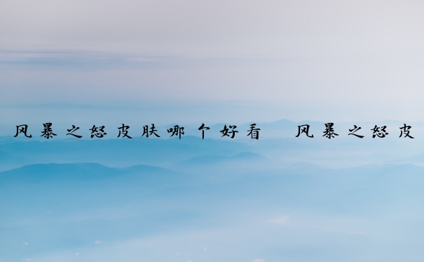 风暴之怒皮肤哪个好看　风暴之怒皮肤哪个好看点