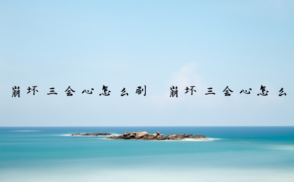 崩坏三会心怎么刷　崩坏三会心怎么提升