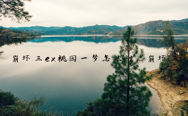 崩坏三ex桃园一梦怎么过　崩坏三桃园一梦怎么获得
