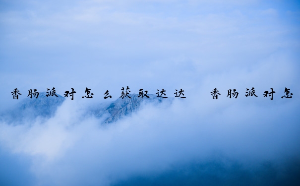 香肠派对怎么获取达达　香肠派对怎么获取达达利亚皮肤