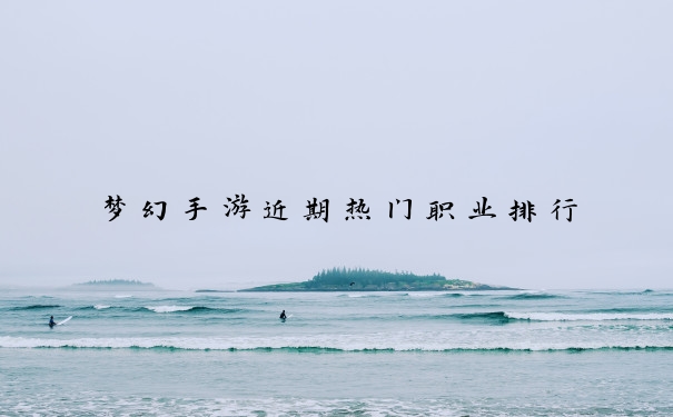 梦幻手游近期热门职业排行