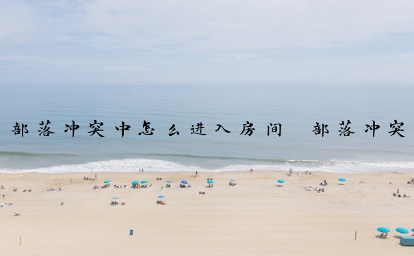 部落冲突中怎么进入房间　部落冲突中怎么进入房间的