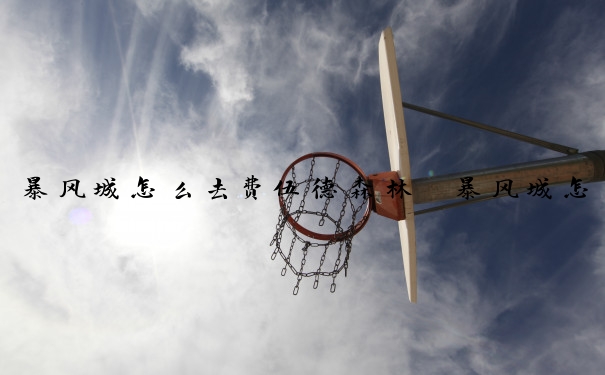 暴风城怎么去费伍德森林　暴风城怎么去费伍德森林的