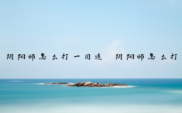 阴阳师怎么打一目连　阴阳师怎么打一目连的队