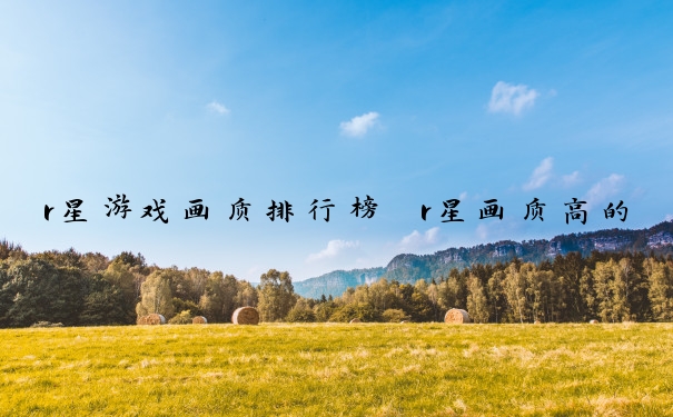 r星游戏画质排行榜　r星画质高的游戏