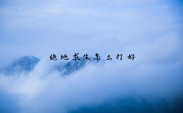 绝地求生怎么打好